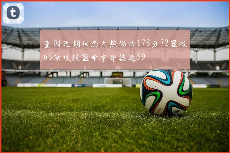 奎因近期状态火热场均178分72篮板66助攻投篮命中率接近59