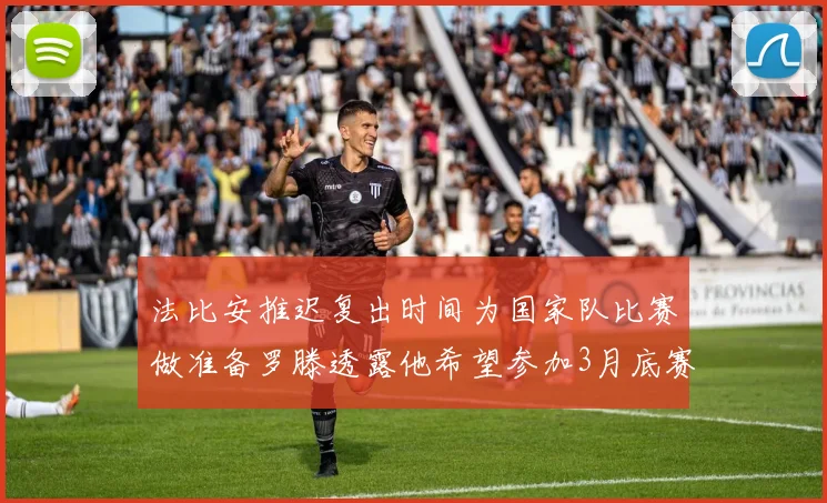 法比安推迟复出时间为国家队比赛做准备罗滕透露他希望参加3月底赛事
