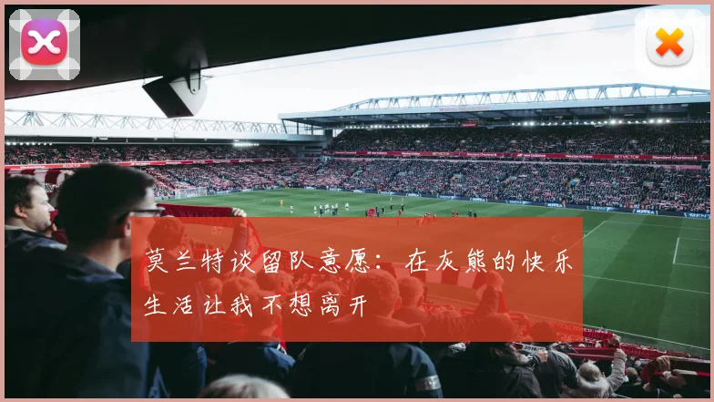 莫兰特谈留队意愿：在灰熊的快乐生活让我不想离开