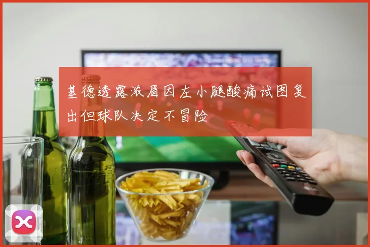 基德透露浓眉因左小腿酸痛试图复出但球队决定不冒险
