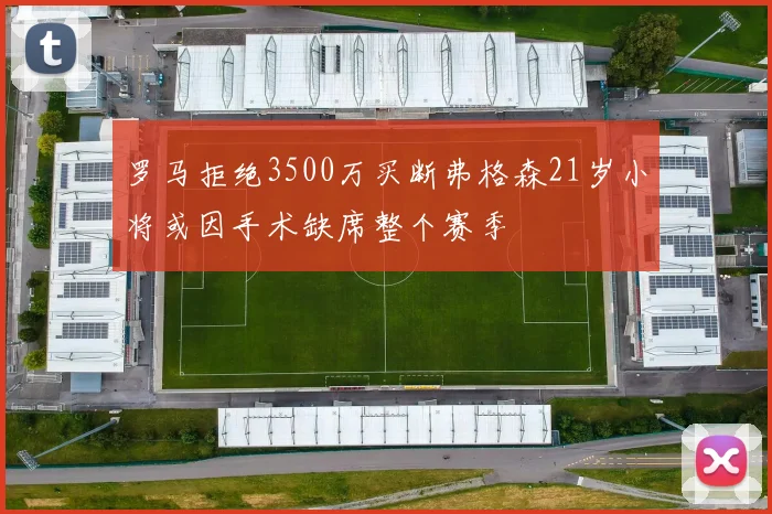 罗马拒绝3500万买断弗格森21岁小将或因手术缺席整个赛季