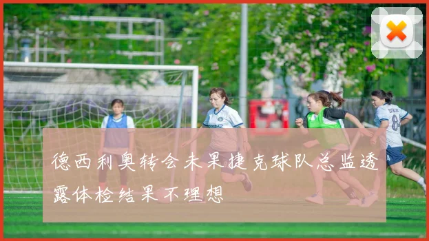 德西利奥转会未果捷克球队总监透露体检结果不理想