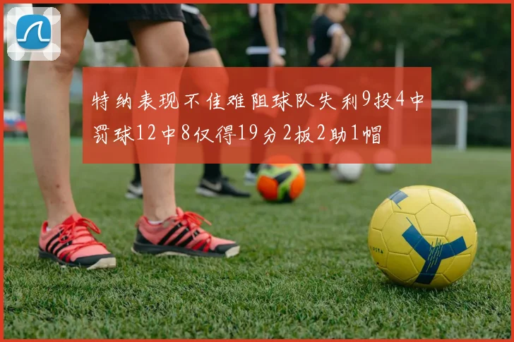 特纳表现不佳难阻球队失利9投4中罚球12中8仅得19分2板2助1帽