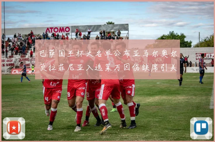 巴萨国王杯大名单公布亚马尔奥尔莫拉菲尼亚入选莱万因伤缺席引关注
