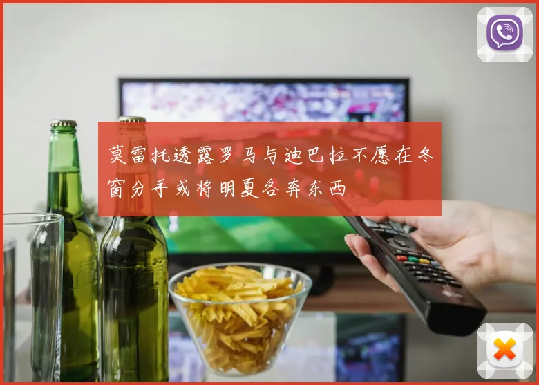 莫雷托透露罗马与迪巴拉不愿在冬窗分手或将明夏各奔东西