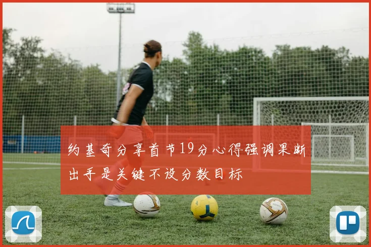 约基奇分享首节19分心得强调果断出手是关键不设分数目标