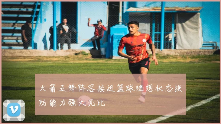火箭五锋阵容接近篮球理想状态换防能力强大无比
