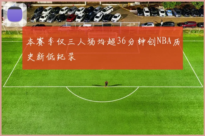 本赛季仅三人场均超36分钟创NBA历史新低纪录