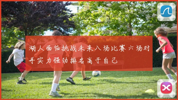 湖人面临挑战未来八场比赛六场对手实力强劲排名高于自己