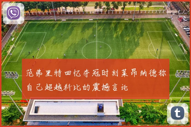 范弗里特回忆夺冠时刻莱昂纳德称自己超越科比的震撼言论