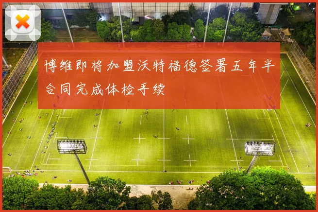 博维即将加盟沃特福德签署五年半合同完成体检手续
