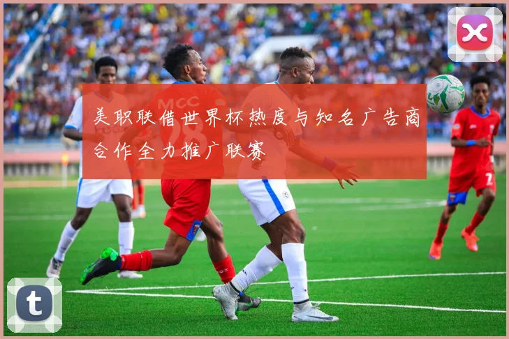 美职联借世界杯热度与知名广告商合作全力推广联赛