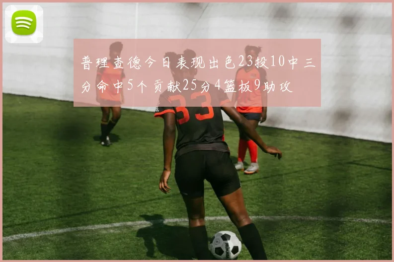 普理查德今日表现出色23投10中三分命中5个贡献25分4篮板9助攻