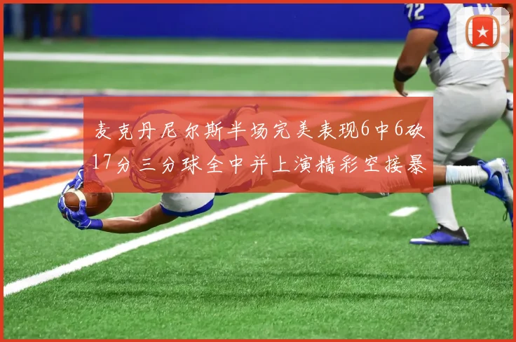 麦克丹尼尔斯半场完美表现6中6砍17分三分球全中并上演精彩空接暴扣