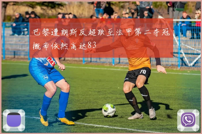 巴黎遭朗斯反超跌至法甲第二夺冠概率依然高达83