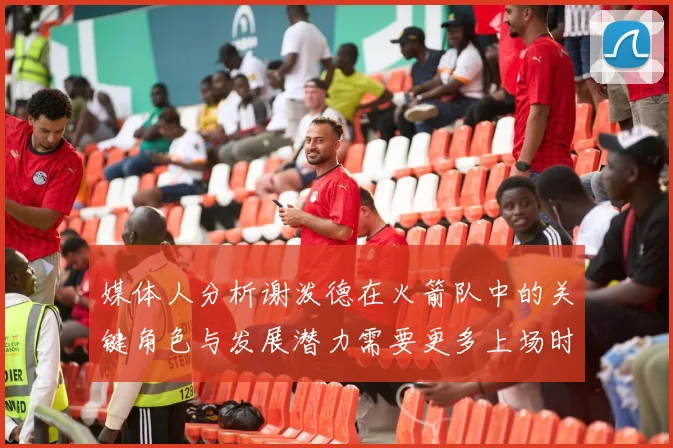 媒体人分析谢泼德在火箭队中的关键角色与发展潜力需要更多上场时间